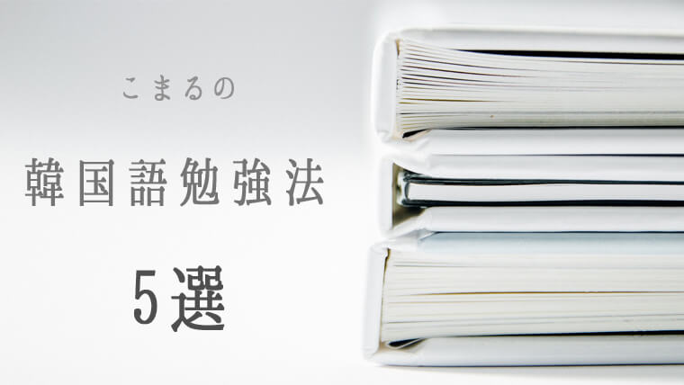 韓国語の勉強は 習慣 にしてナンボ 在韓日本人こまるの 韓国語勉強法５選 こまるのおと